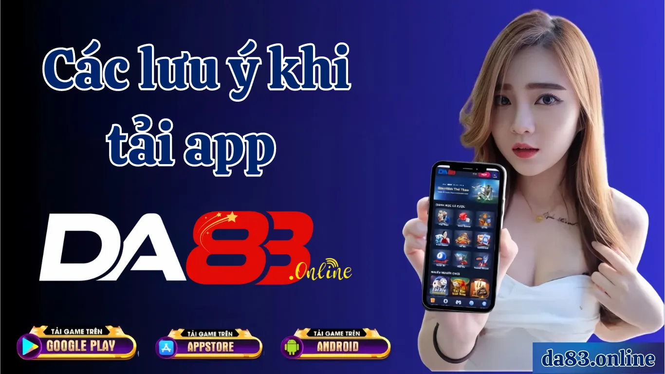 Lưu ý gì quan trọng khi tải app DA83.